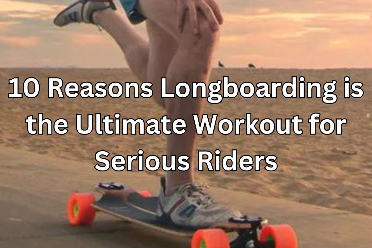 10 reasons longboarding is the ultimate workout