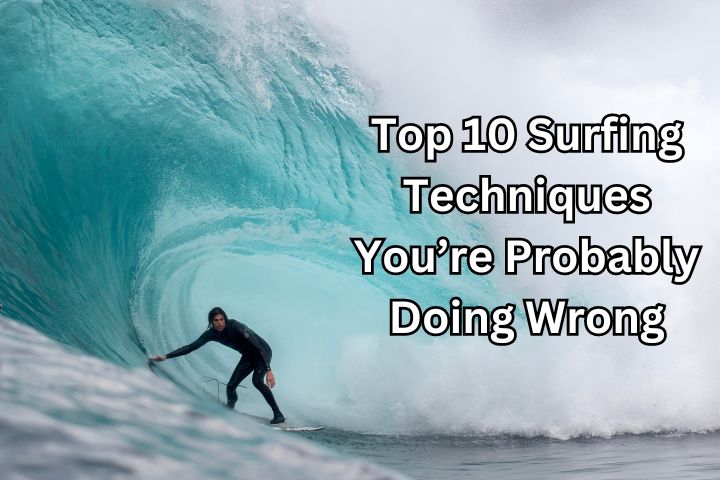Top 10 Surfing Techniques You’re Probably Doing Wrong